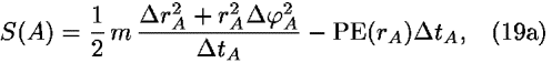 <i>S</i>(<i>A</i>) = (1/2) <i>m</i> ((<i>Delta</i> <i>r</i><sub><i>A</i></sub><sup>2</sup> + <i>r</i><sub><i>A</i></sub><sup>2</sup><i>Delta</i> <i>phi</i><sub><i>A</i></sub><sup>2</sup>)/(<i>Delta</i> <i>t</i><sub><i>A</i></sub>)) – PE(<i>r</i><sub><i>A</i></sub>)<i>Delta</i> <i>t</i><sub><i>A</i></sub>,