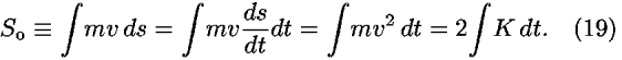 <i>S</i><sub>o</sub> [equivalent] [integral]<i>m</i><i>v</i> <i>d</i><i>s</i> = [integral]<i>m</i><i>v</i>(<i>d</i><i>s</i>/<i>d</i><i>t</i>)<i>d</i><i>t</i> = [integral]<i>m</i><i>v</i><sup>2</sup> <i>d</i><i>t</i> = 2[integral]<i>K</i> <i>d</i><i>t</i>.