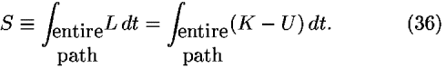 <i>S</i> [equivalent] [integral]<sub>(entire; path; )</sub><i>L</i> <i>d</i><i>t</i> = [integral]<sub>(entire; path; )</sub>(<i>K</i> – <i>U</i>) <i>d</i><i>t</i>.