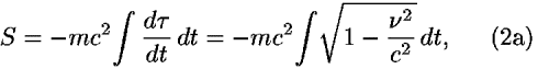 <i>S</i> = –<i>m</i><i>c</i><sup>2</sup>[integral] ((<i>d</i> <i>tau</i>)/<i>d</i><i>t</i>) <i>d</i><i>t</i> = –<i>m</i><i>c</i><sup>2</sup>[integral] sqrt(1–((<i>nu</i><sup>2</sup>)/<i>c</i><sup>2</sup>)) <i>d</i><i>t</i>,
