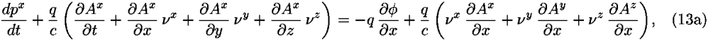 ((<i>d</i><i>p</i><sup><i>x</i></sup>)/<i>d</i><i>t</i>)+(<i>q</i>/<i>c</i>) ((([partial-derivative]<i>A</i><sup><i>x</i></sup>)/([partial-derivative]<i>t</i>))+(([partial-derivative]<i>A</i><sup><i>x</i></sup>)/([partial-derivative]<i>x</i>))  <i>nu</i><sup><i>x</i></sup>+(([partial-derivative]<i>A</i><sup><i>x</i></sup>)/([partial-derivative]<i>y</i>))  <i>nu</i><sup><i>y</i></sup>+(([partial-derivative]<i>A</i><sup><i>x</i></sup>)/([partial-derivative]<i>z</i>))  <i>nu</i><sup><i>z</i></sup>) = –<i>q</i> (([partial-derivative] <i>phi</i>)/([partial-derivative]<i>x</i>))+(<i>q</i>/<i>c</i>) (<i>nu</i><sup><i>x</i></sup> (([partial-derivative]<i>A</i><sup><i>x</i></sup>)/([partial-derivative]<i>x</i>)) + <i>nu</i><sup><i>y</i></sup> (([partial-derivative]<i>A</i><sup><i>y</i></sup>)/([partial-derivative]<i>x</i>)) + <i>nu</i><sup><i>z</i></sup> (([partial-derivative]<i>A</i><sup><i>z</i></sup>)/([partial-derivative]<i>x</i>))),