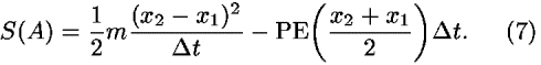 <i>S</i>(<i>A</i>) = (1/2)<i>m</i>(((<i>x</i><sub>2</sub> – <i>x</i><sub>1</sub>)<sup>2</sup>)/(<i>Delta</i> <i>t</i>)) – PE(((<i>x</i><sub>2</sub> + <i>x</i><sub>1</sub>)/2))<i>Delta</i> <i>t</i>.