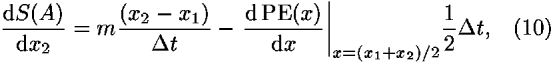 ((d<i>S</i>(<i>A</i>))/(d<i>x</i><sub>2</sub>)) = <i>m</i>(((<i>x</i><sub>2</sub> – <i>x</i><sub>1</sub>))/(<i>Delta</i> <i>t</i>)) – ((d PE(<i>x</i>))/(d<i>x</i>))|<sub><i>x</i> = (<i>x</i><sub>1</sub> + <i>x</i><sub>2</sub>)/2</sub>(1/2)<i>Delta</i> <i>t</i>,