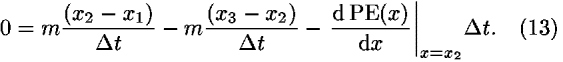 0 = <i>m</i>(((<i>x</i><sub>2</sub> – <i>x</i><sub>1</sub>))/(<i>Delta</i> <i>t</i>)) – <i>m</i>(((<i>x</i><sub>3</sub> – <i>x</i><sub>2</sub>))/(<i>Delta</i> <i>t</i>)) – ((d PE(<i>x</i>))/(d<i>x</i>))|<sub><i>x</i> = <i>x</i><sub>2</sub></sub><i>Delta</i> <i>t</i>.