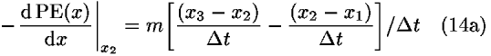 –((d PE(<i>x</i>))/(d<i>x</i>))|<sub><i>x</i><sub>2</sub></sub> = <i>m</i>[(((<i>x</i><sub>3</sub> – <i>x</i><sub>2</sub>))/(<i>Delta</i> <i>t</i>))–(((<i>x</i><sub>2</sub> – <i>x</i><sub>1</sub>))/(<i>Delta</i> <i>t</i>))]/<i>Delta</i> <i>t</i>