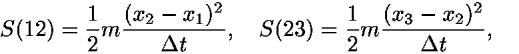 <i>S</i>(12) = (1/2)<i>m</i>(((<i>x</i><sub>2</sub> – <i>x</i><sub>1</sub>)<sup>2</sup>)/(<i>Delta</i> <i>t</i>)),   <i>S</i>(23) = (1/2)<i>m</i>(((<i>x</i><sub>3</sub> – <i>x</i><sub>2</sub>)<sup>2</sup>)/(<i>Delta</i> <i>t</i>)),