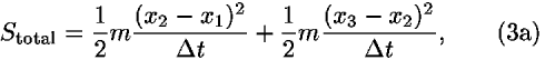 <i>S</i><sub>total</sub> = (1/2)<i>m</i>(((<i>x</i><sub>2</sub> – <i>x</i><sub>1</sub>)<sup>2</sup>)/(<i>Delta</i> <i>t</i>))+(1/2)<i>m</i>(((<i>x</i><sub>3</sub> – <i>x</i><sub>2</sub>)<sup>2</sup>)/(<i>Delta</i> <i>t</i>)),